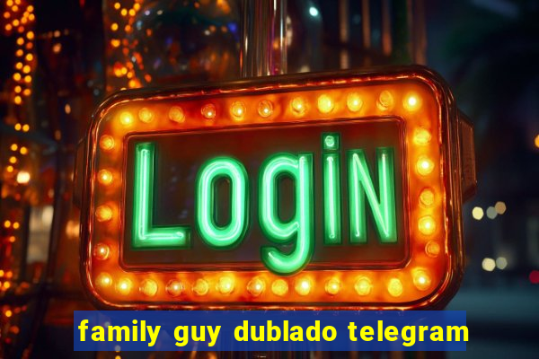 family guy dublado telegram